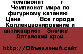 11.1) чемпионат : 1988 г - Чемпионат мира по фигурному катанию › Цена ­ 190 - Все города Коллекционирование и антиквариат » Значки   . Алтайский край